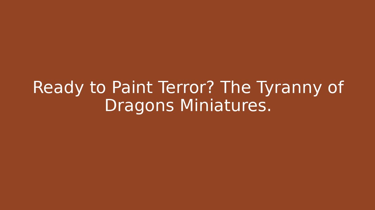 Ready to Paint Terror? The Tyranny of Dragons Miniatures.