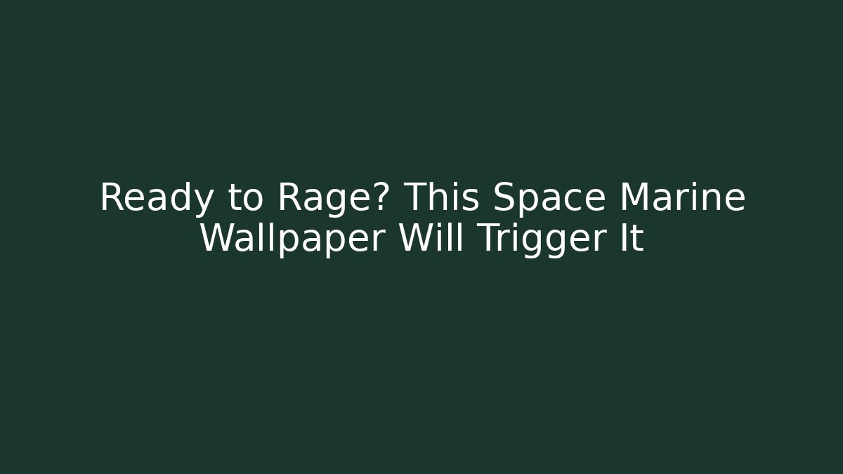 Ready to Rage? This Space Marine Wallpaper Will Trigger It