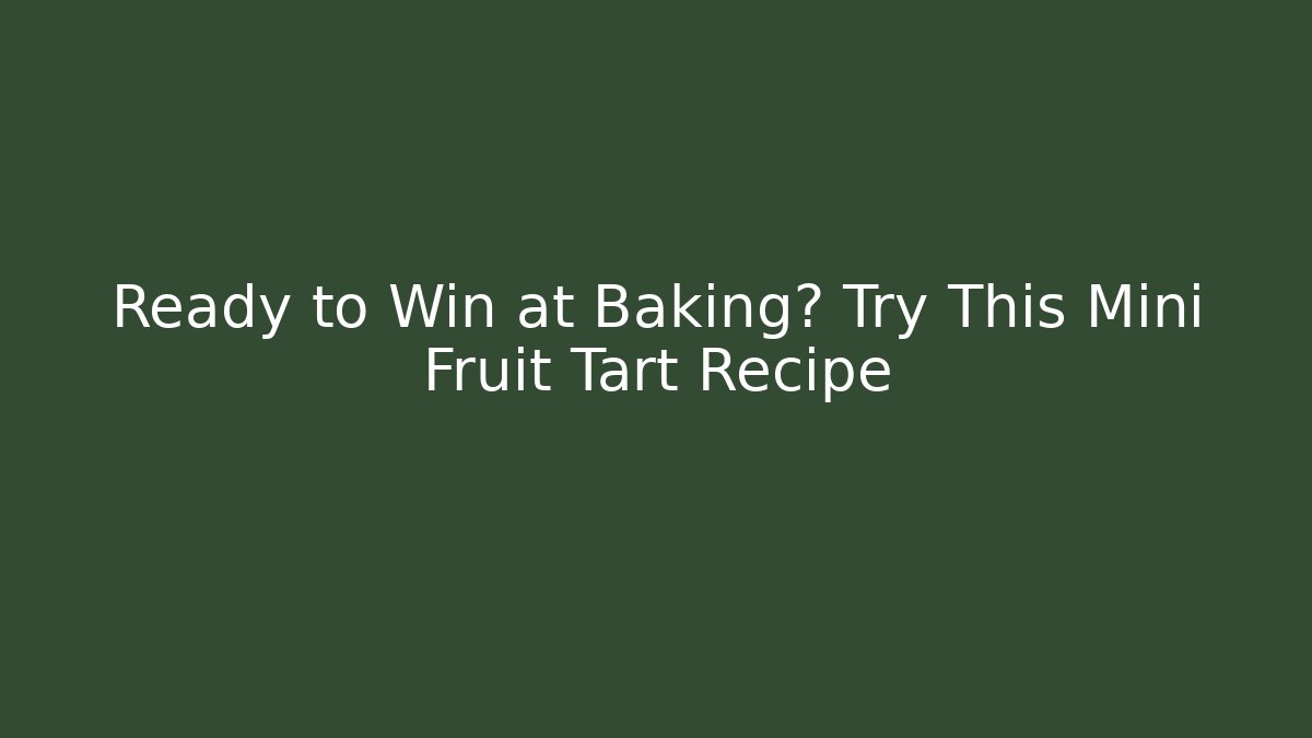 Ready to Win at Baking? Try This Mini Fruit Tart Recipe - Critter Realm