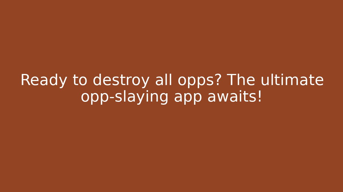 Ready to destroy all opps? The ultimate opp-slaying app awaits!