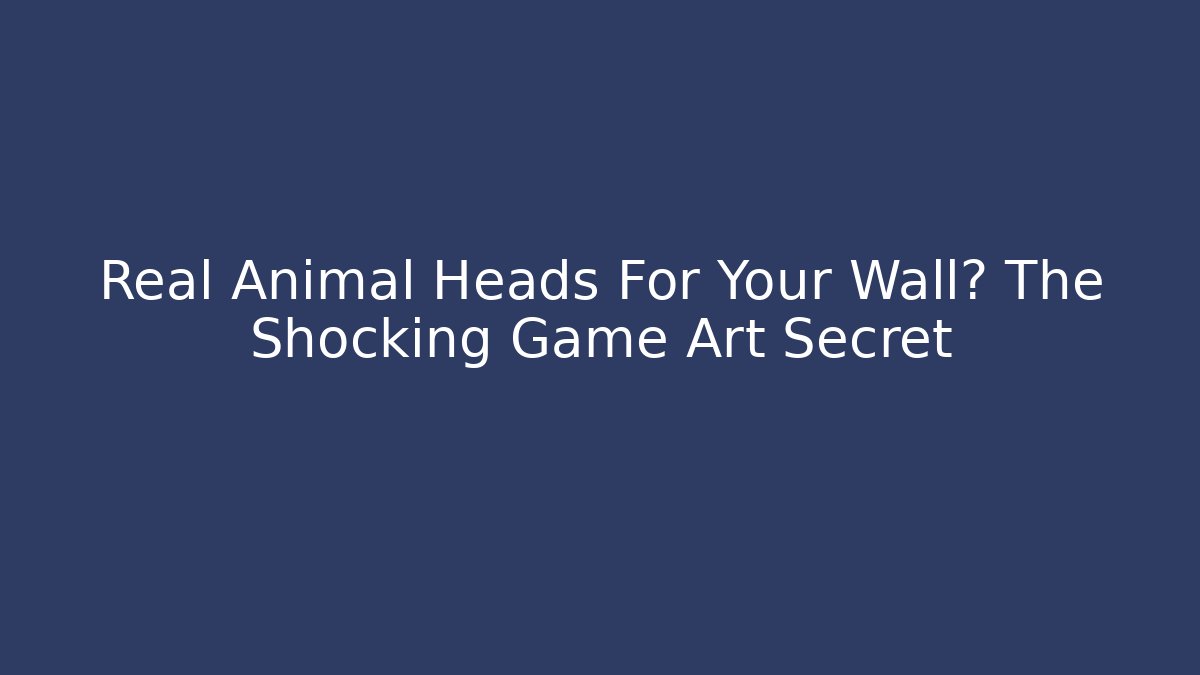 Real Animal Heads For Your Wall? The Shocking Game Art Secret