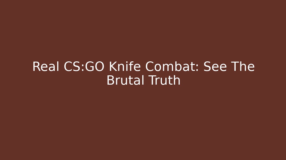 Real CS:GO Knife Combat: See The Brutal Truth