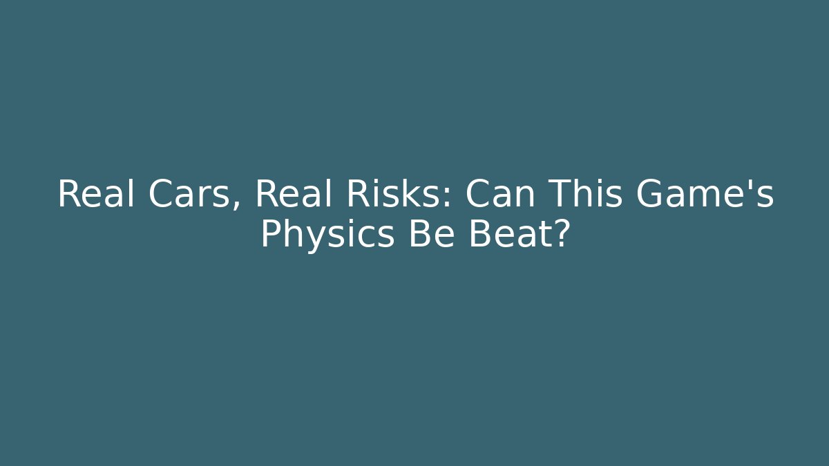 Real Cars, Real Risks: Can This Game's Physics Be Beat?