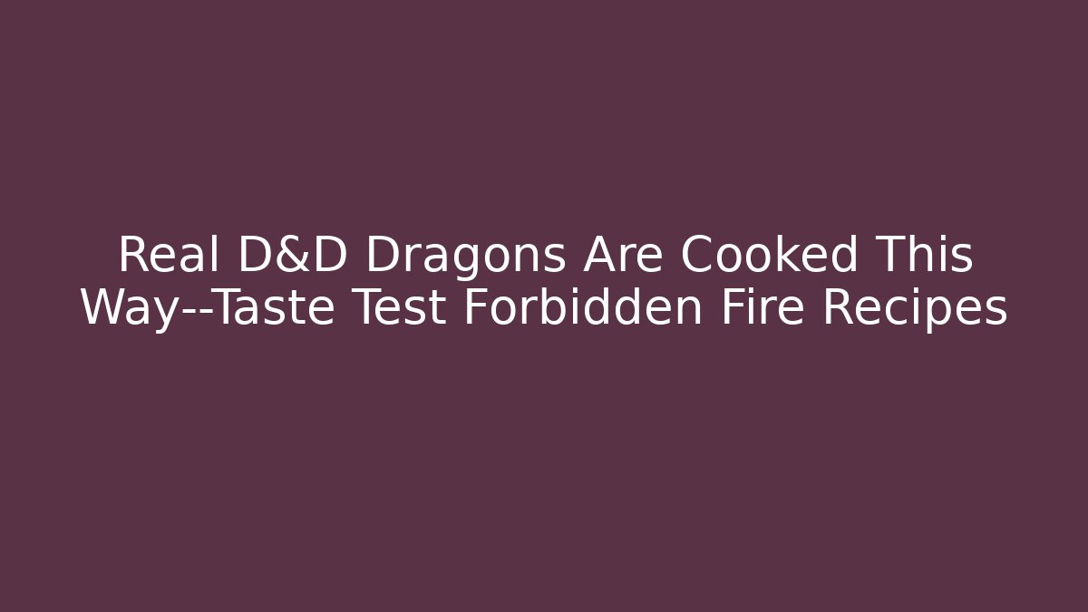 Real D&D Dragons Are Cooked This Way—Taste Test Forbidden Fire Recipes