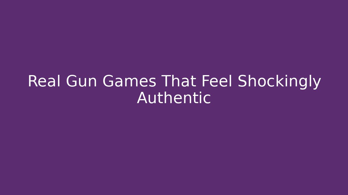 Real Gun Games That Feel Shockingly Authentic