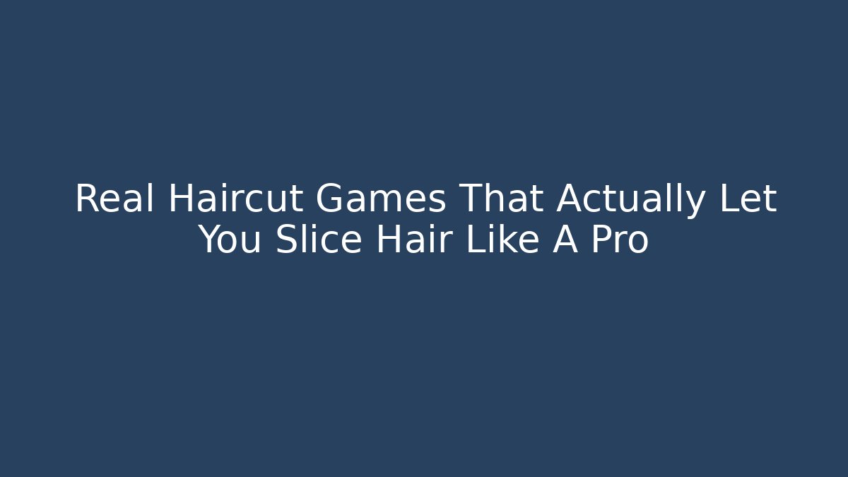 Real Haircut Games That Actually Let You Slice Hair Like A Pro