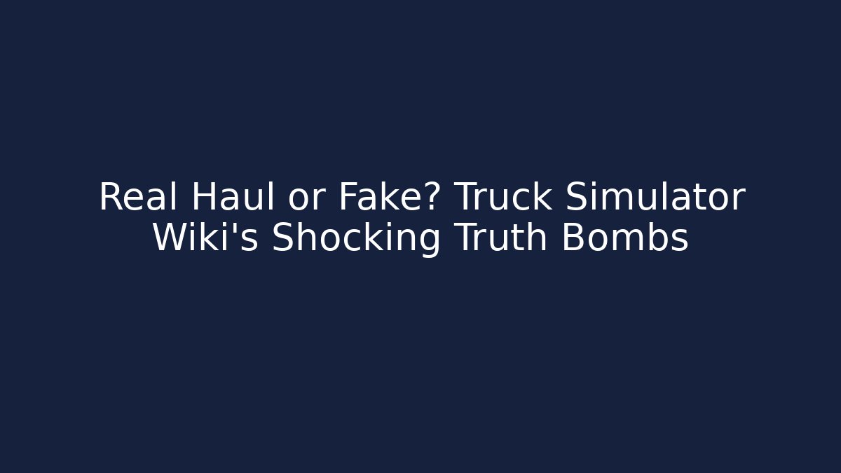 Real Haul or Fake? Truck Simulator Wiki’s Shocking Truth Bombs