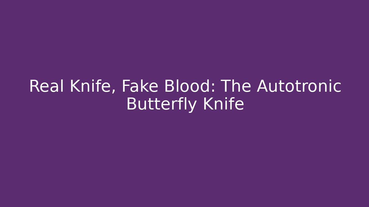 Real Knife, Fake Blood: The Autotronic Butterfly Knife