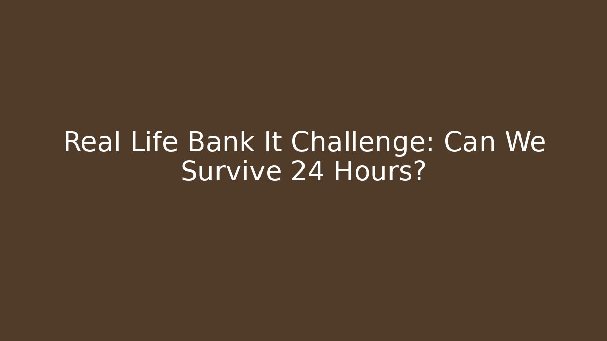 Real Life Bank It Challenge: Can We Survive 24 Hours?