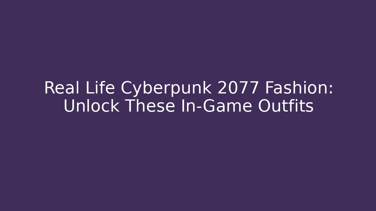 Real Life Cyberpunk 2077 Fashion: Unlock These In-Game Outfits