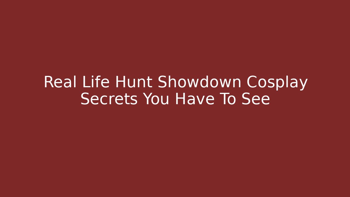 Real Life Hunt Showdown Cosplay Secrets You Have To See