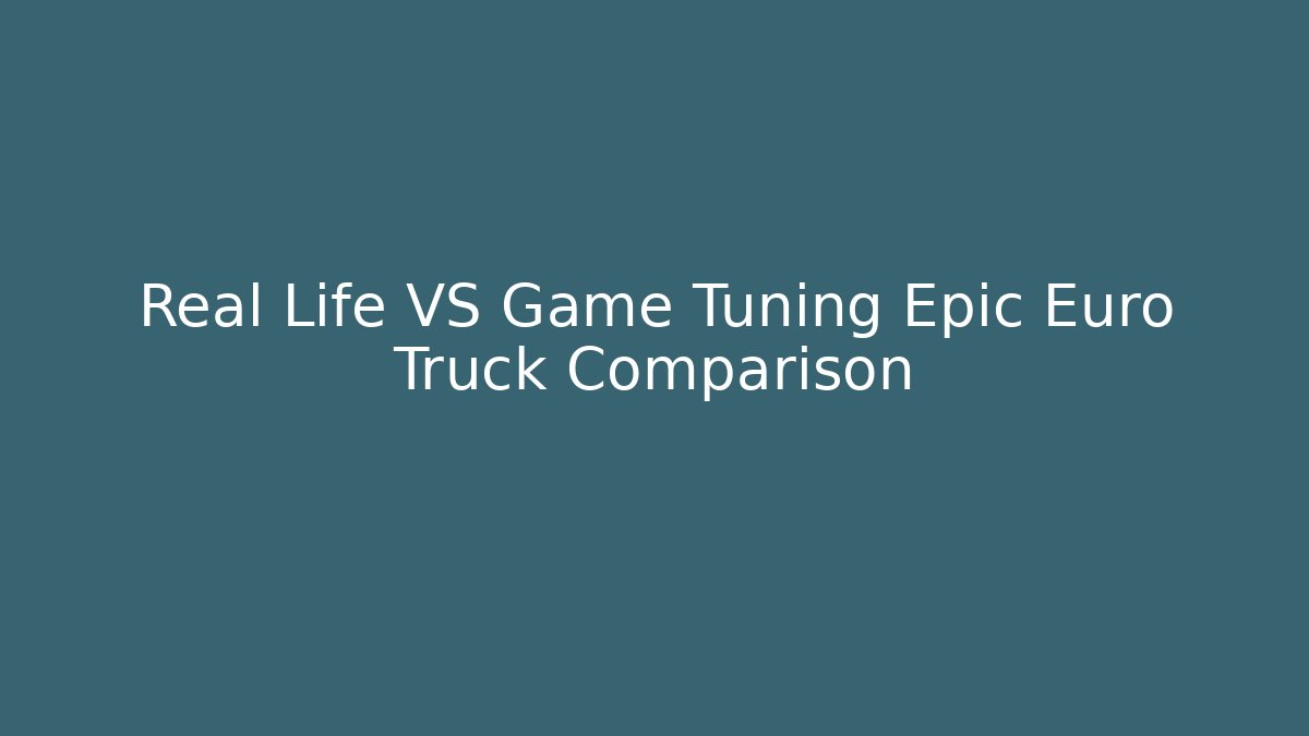 Real Life VS Game Tuning Epic Euro Truck Comparison