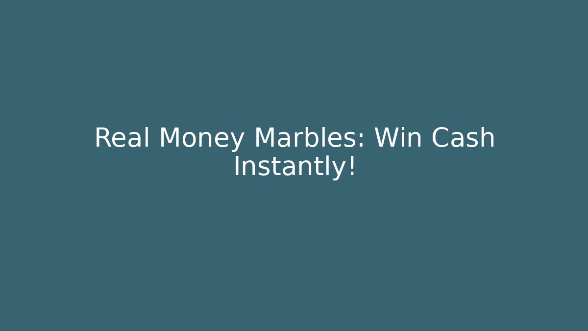 Real Money Marbles: Win Cash Instantly!