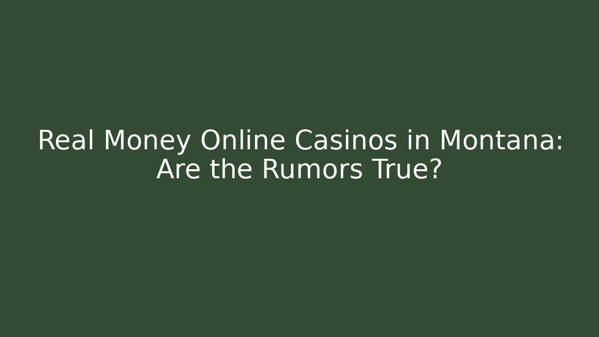 Real Money Online Casinos in Montana: Are the Rumors True?