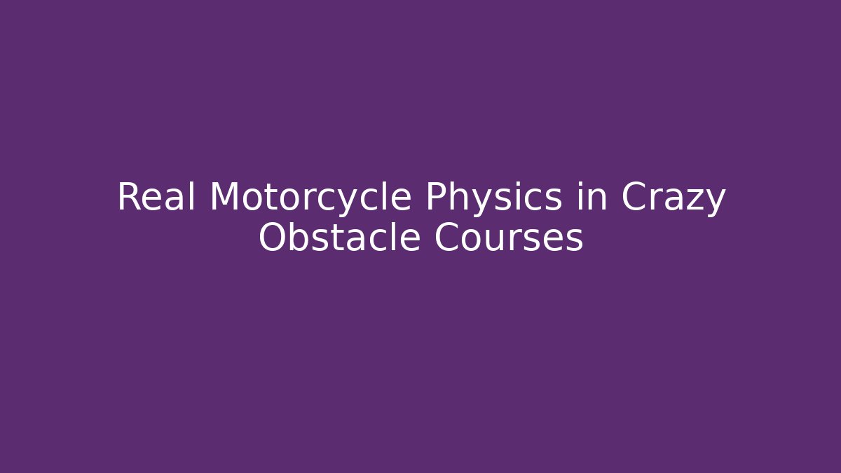 Real Motorcycle Physics in Crazy Obstacle Courses
