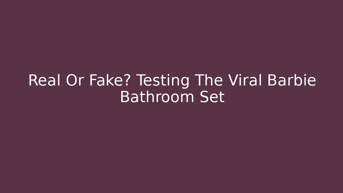 Real Or Fake? Testing The Viral Barbie Bathroom Set