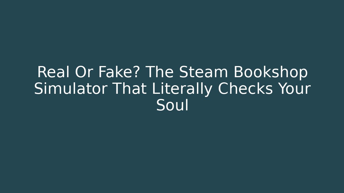 Real Or Fake? The Steam Bookshop Simulator That Literally Checks Your Soul