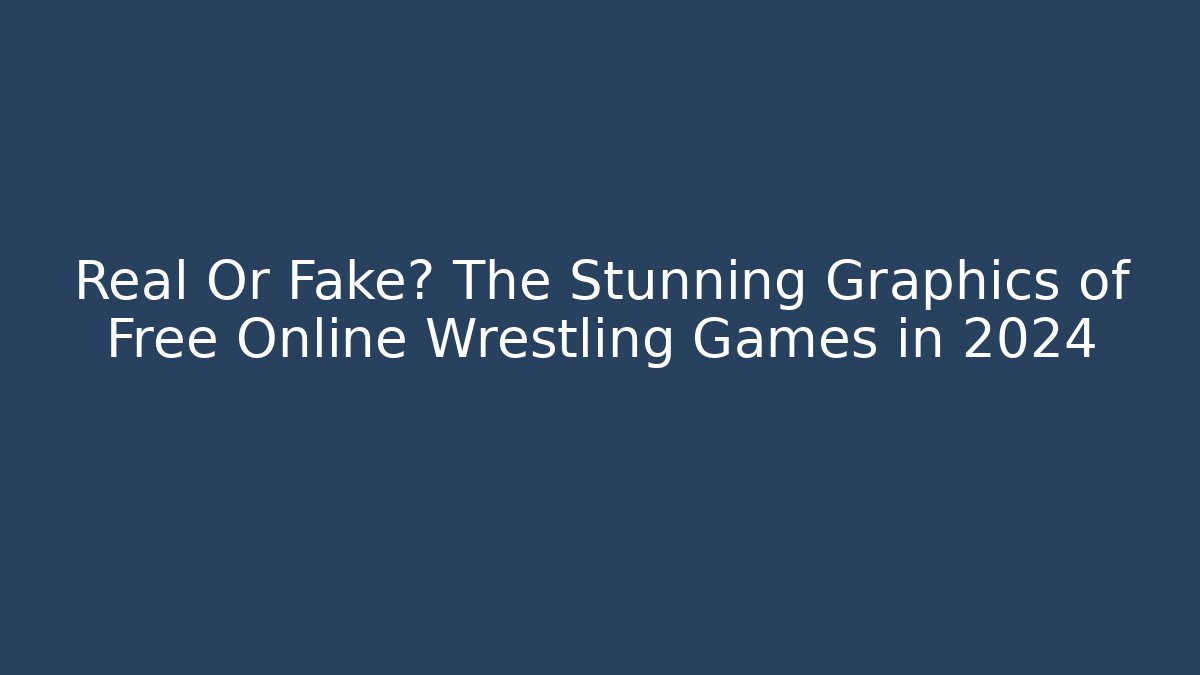 Real Or Fake? The Stunning Graphics of Free Online Wrestling Games in 2024
