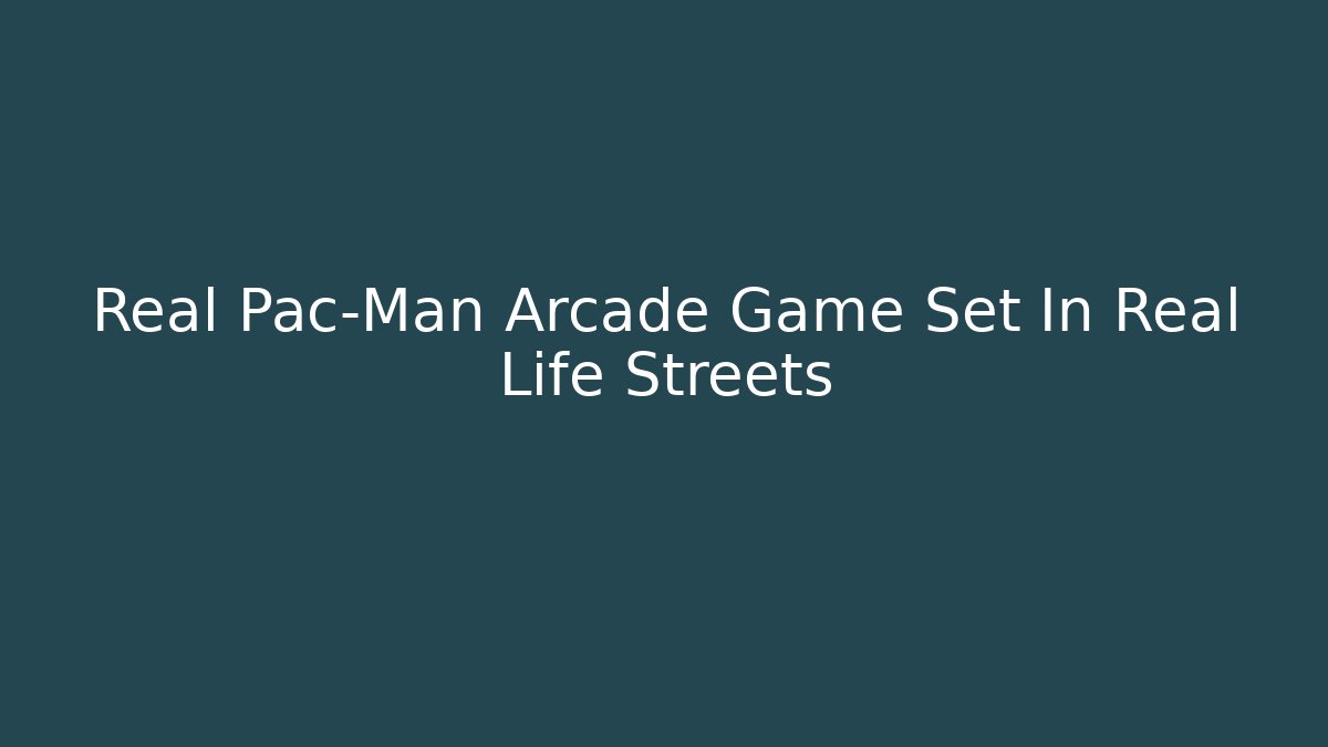 Real Pac-Man Arcade Game Set In Real Life Streets
