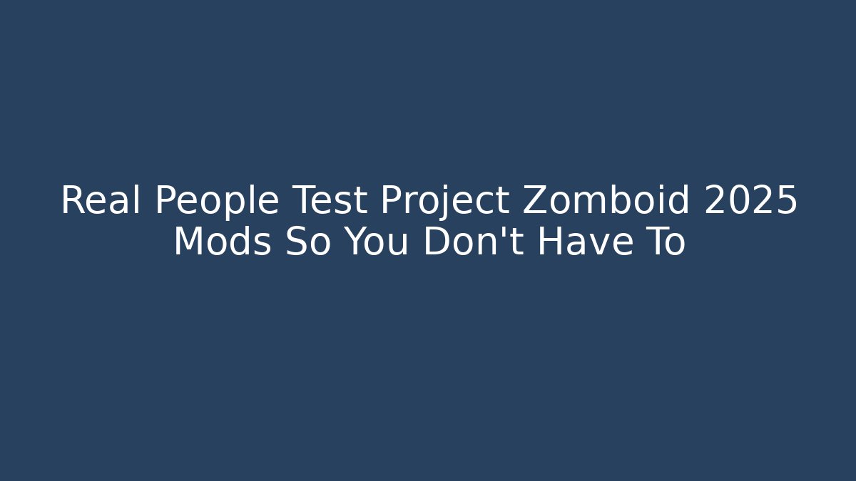 Real People Test Project Zomboid 2025 Mods So You Don't Have To