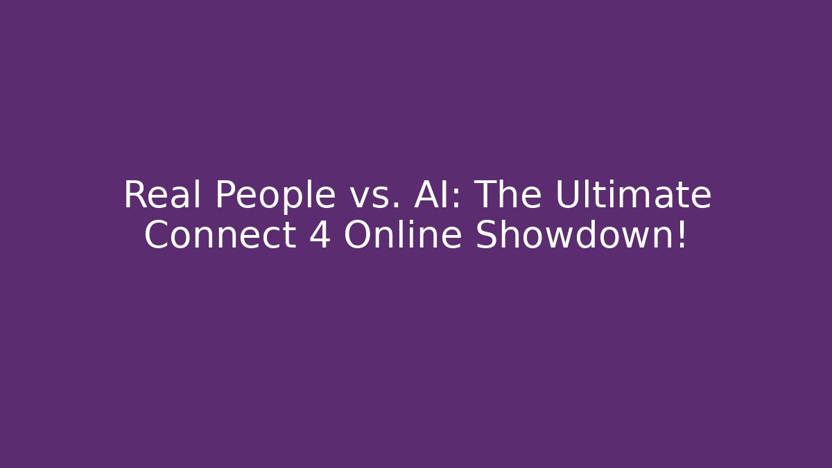 Real People vs. AI: The Ultimate Connect 4 Online Showdown!