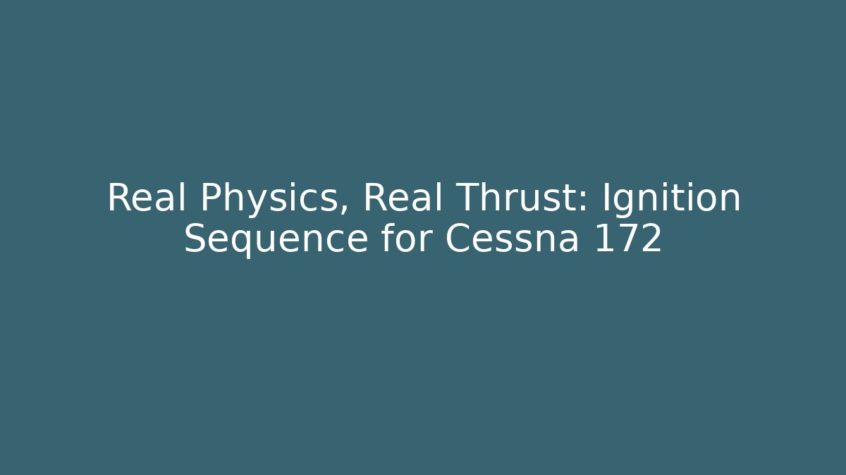 Real Physics, Real Thrust: Ignition Sequence for Cessna 172