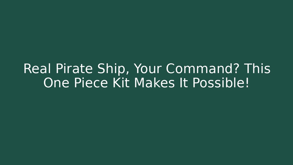 Real Pirate Ship, Your Command? This One Piece Kit Makes It Possible!