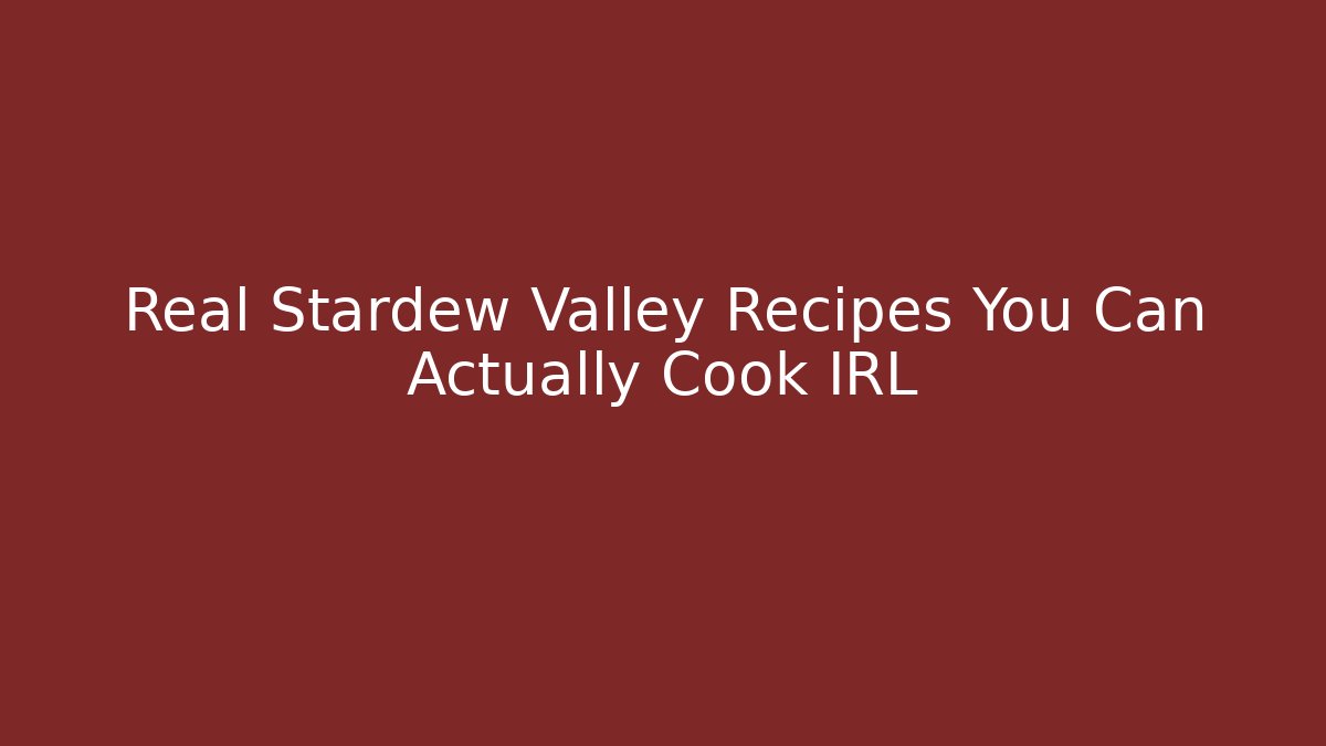 Real Stardew Valley Recipes You Can Actually Cook IRL