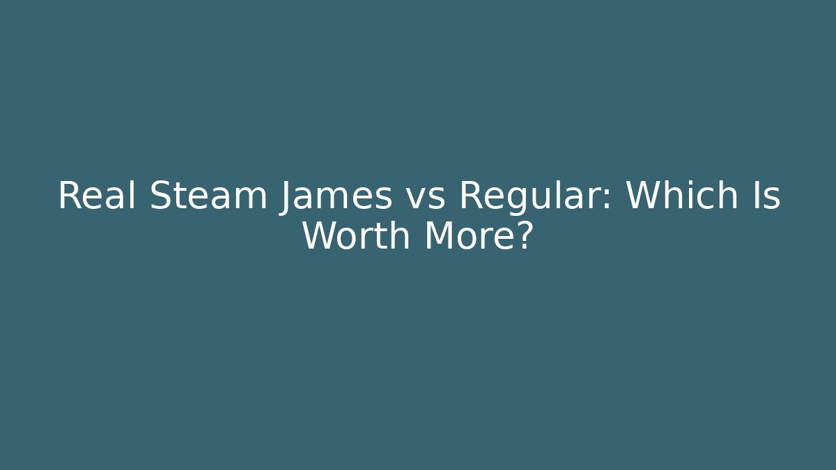 Real Steam James vs Regular: Which Is Worth More?