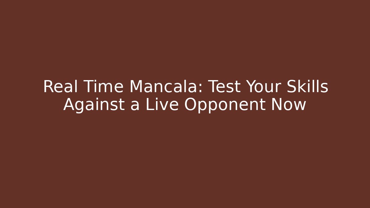 Real Time Mancala: Test Your Skills Against a Live Opponent Now