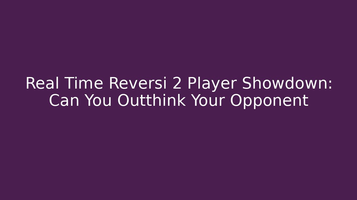 Real Time Reversi 2 Player Showdown: Can You Outthink Your Opponent