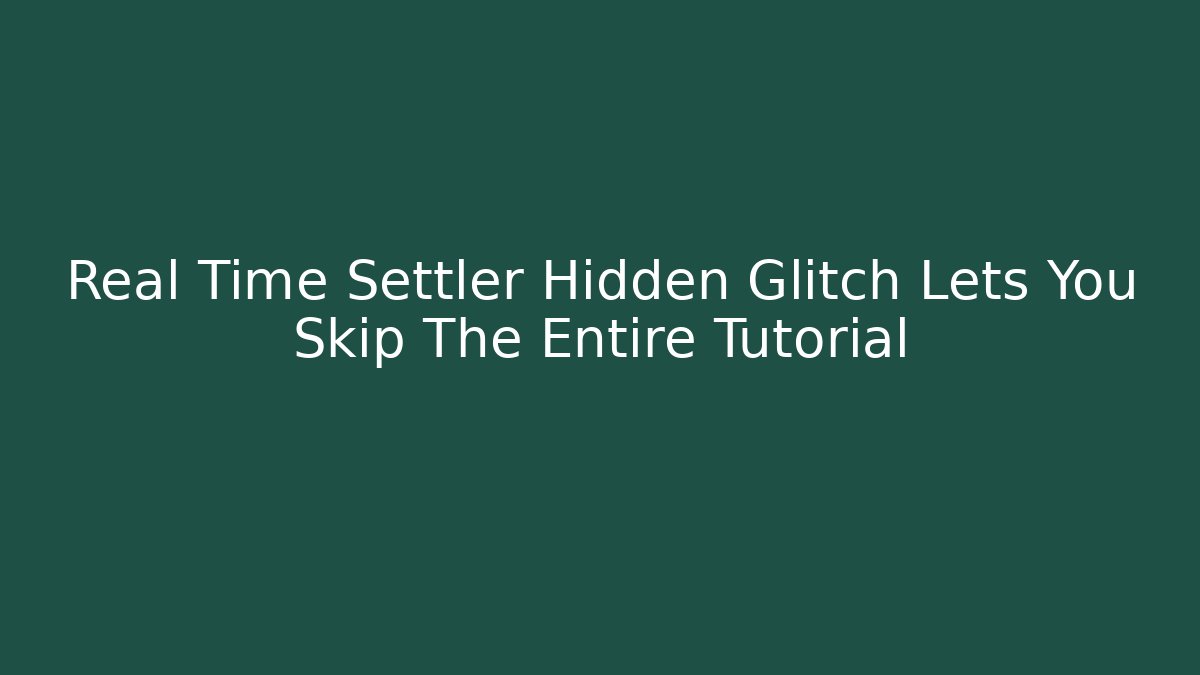 Real Time Settler Hidden Glitch Lets You Skip The Entire Tutorial