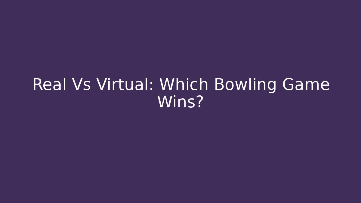 Real Vs Virtual: Which Bowling Game Wins?