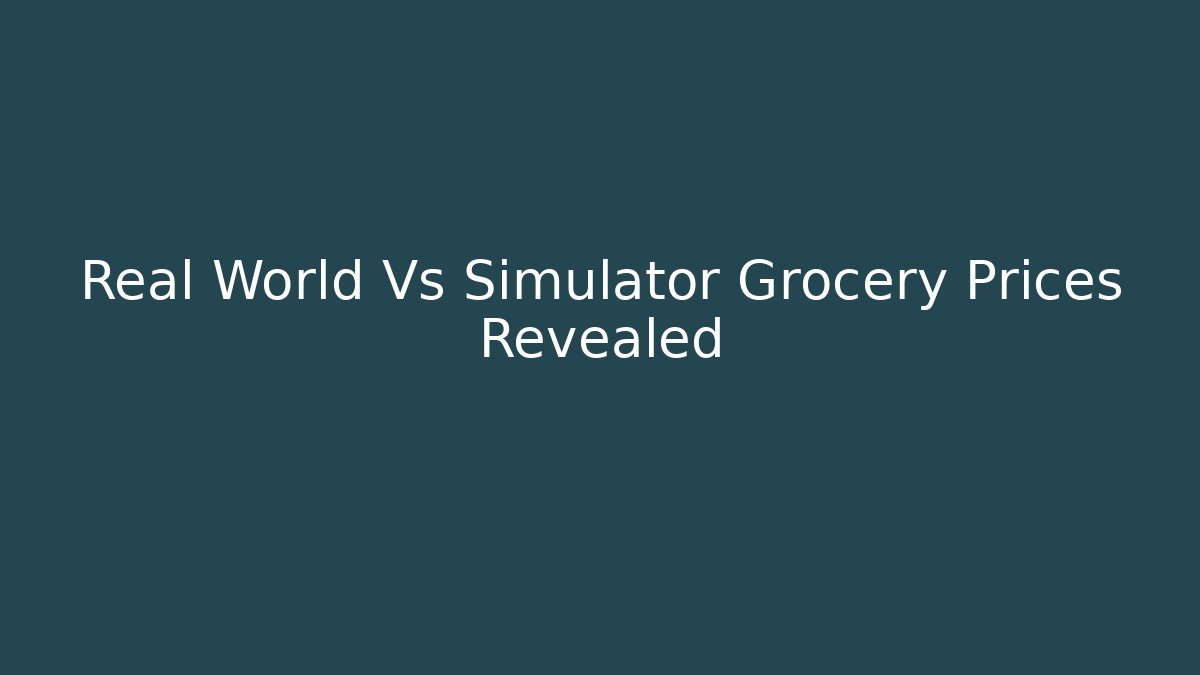 Real World Vs Simulator Grocery Prices Revealed