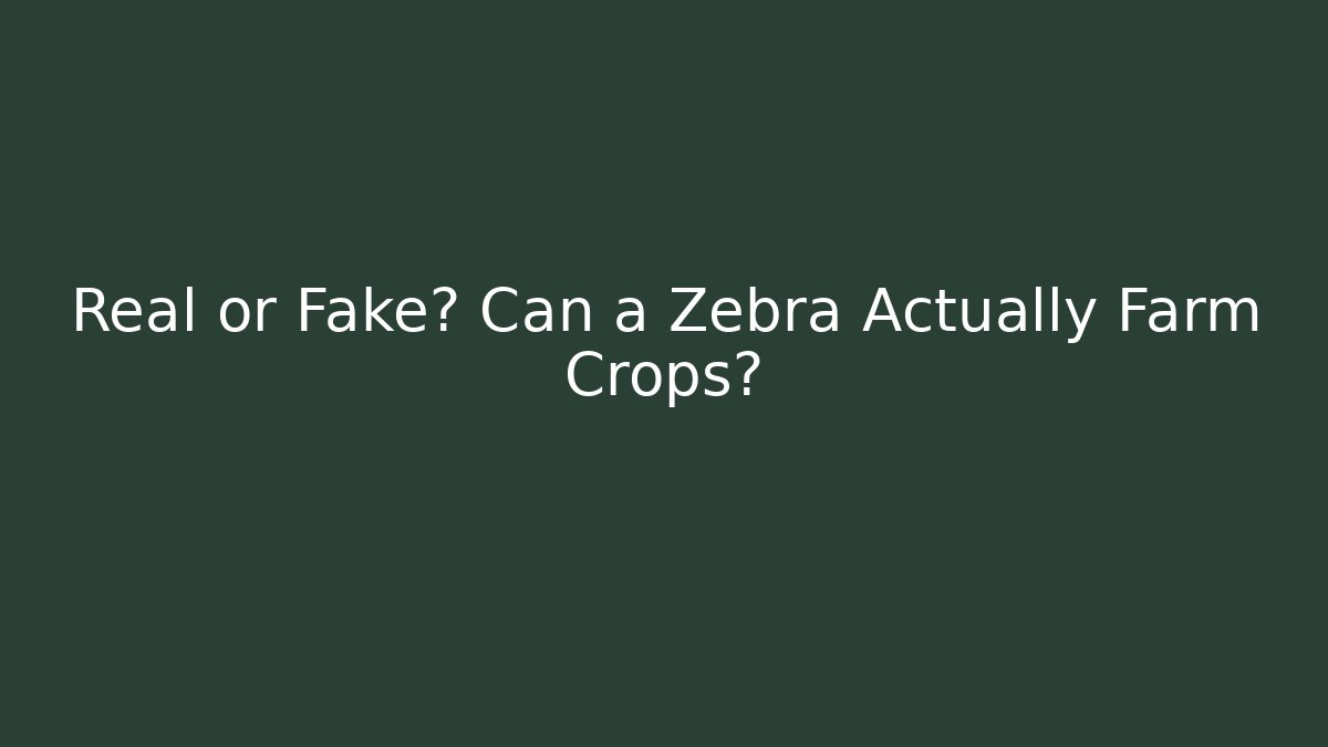 Real or Fake? Can a Zebra Actually Farm Crops?