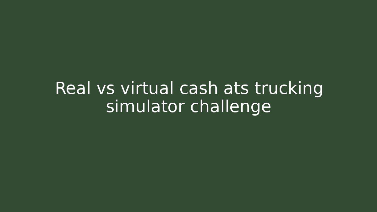 Real vs virtual cash ats trucking simulator challenge