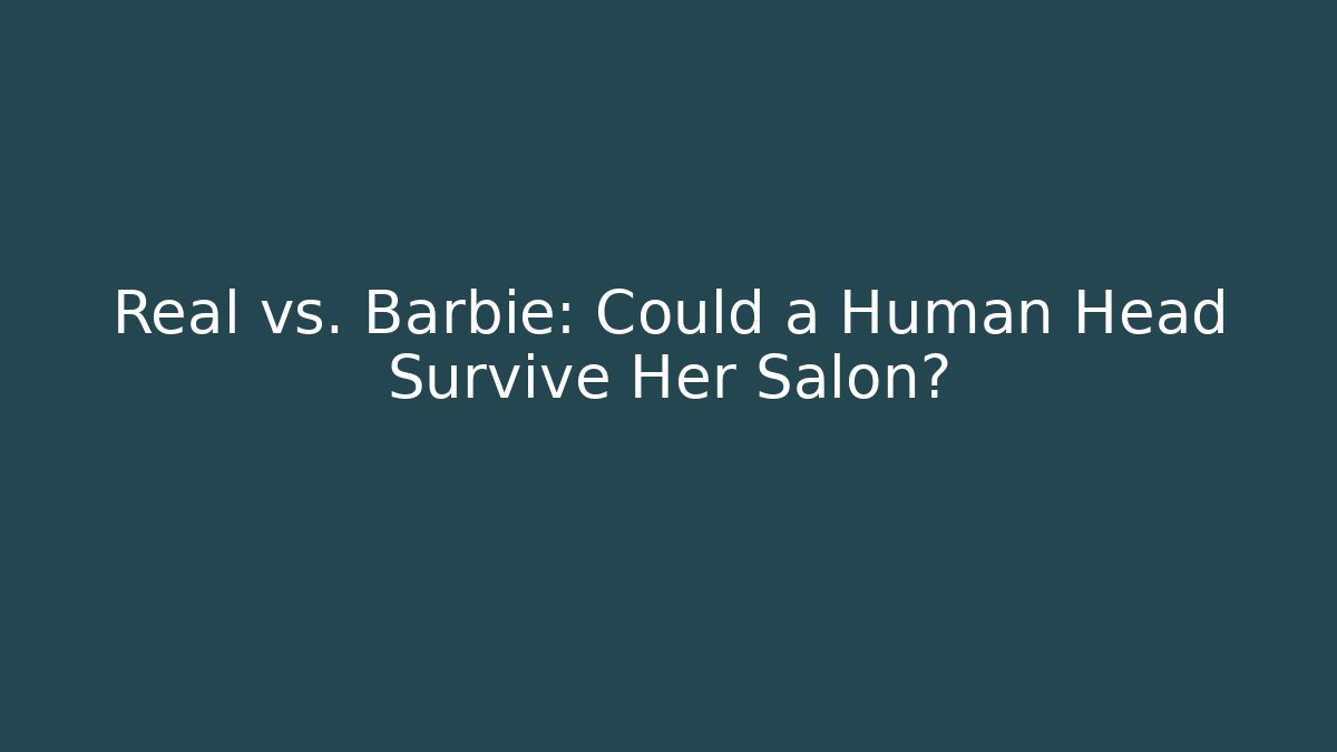 Real vs. Barbie: Could a Human Head Survive Her Salon?