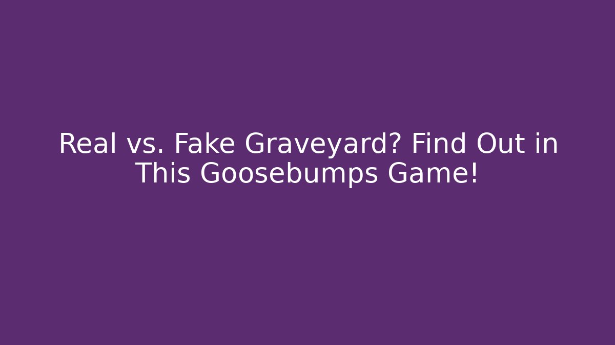 Real vs. Fake Graveyard? Find Out in This Goosebumps Game!