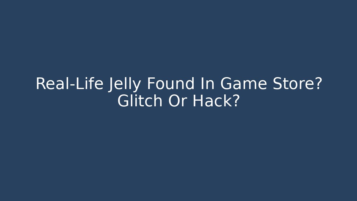Real-Life Jelly Found In Game Store? Glitch Or Hack?
