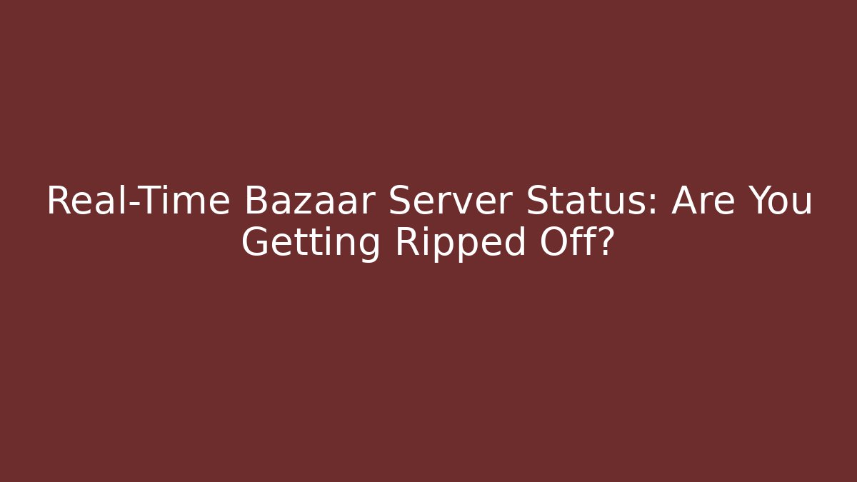 Real-Time Bazaar Server Status: Are You Getting Ripped Off?