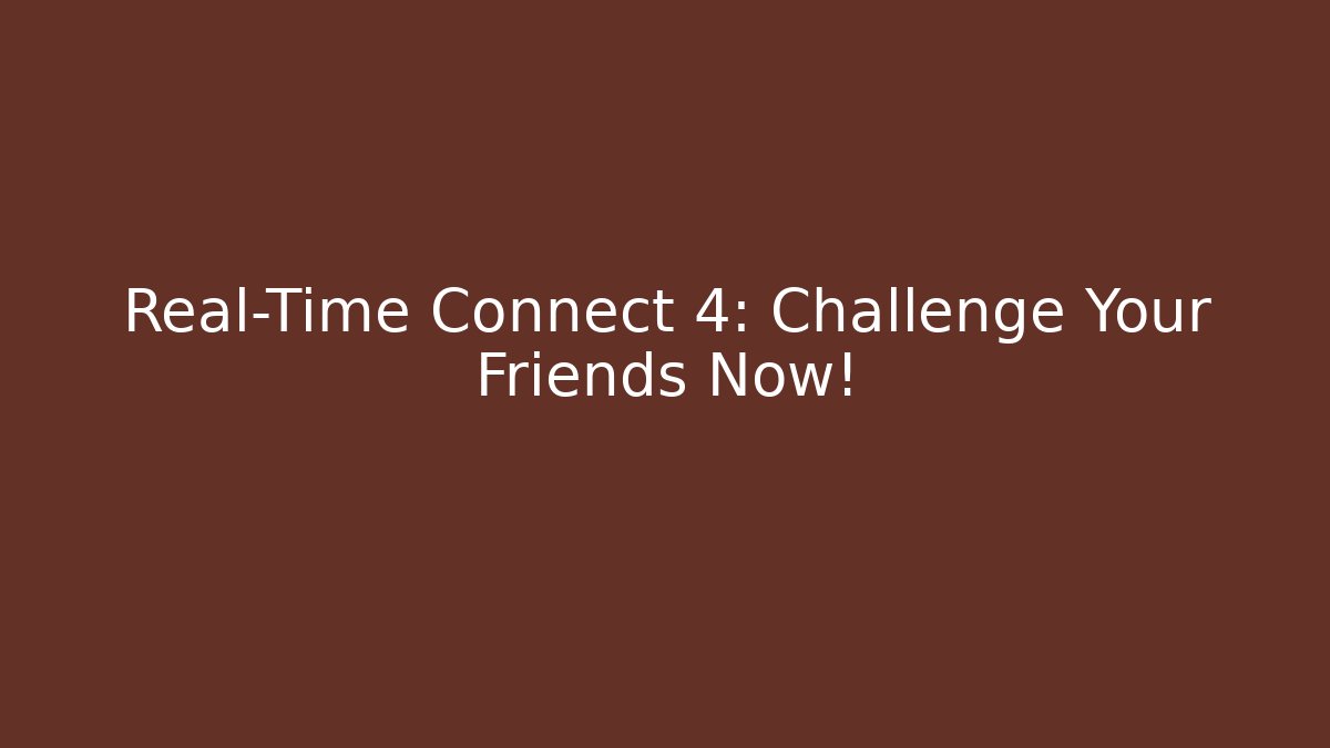 Real-Time Connect 4: Challenge Your Friends Now!
