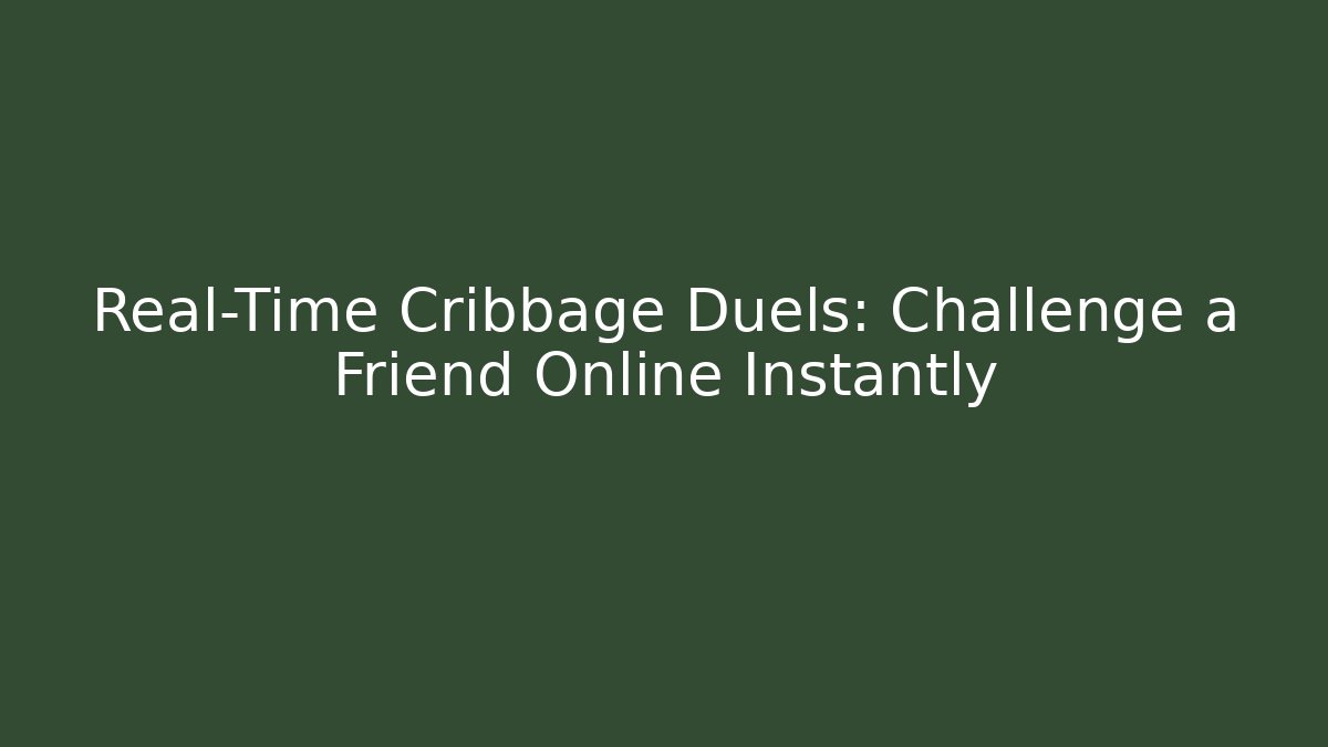 Real-Time Cribbage Duels: Challenge a Friend Online Instantly