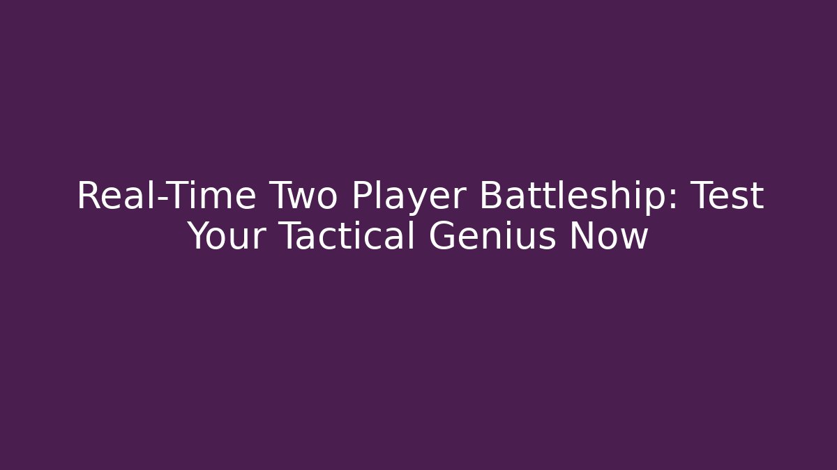 Real-Time Two Player Battleship: Test Your Tactical Genius Now