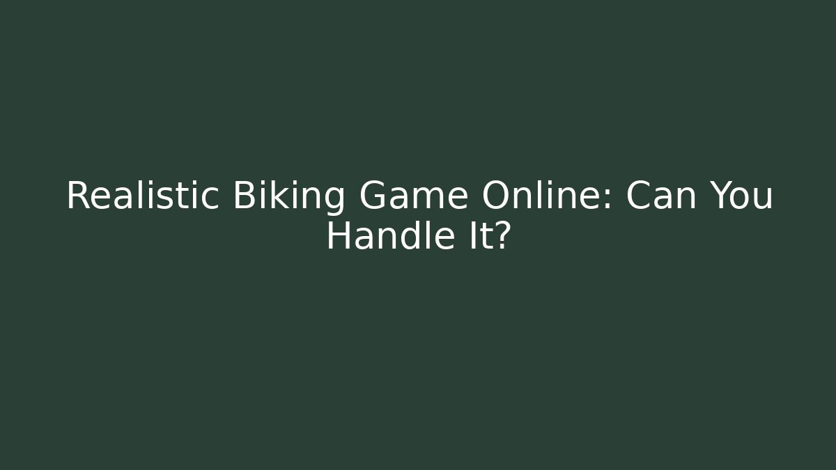 Realistic Biking Game Online: Can You Handle It?