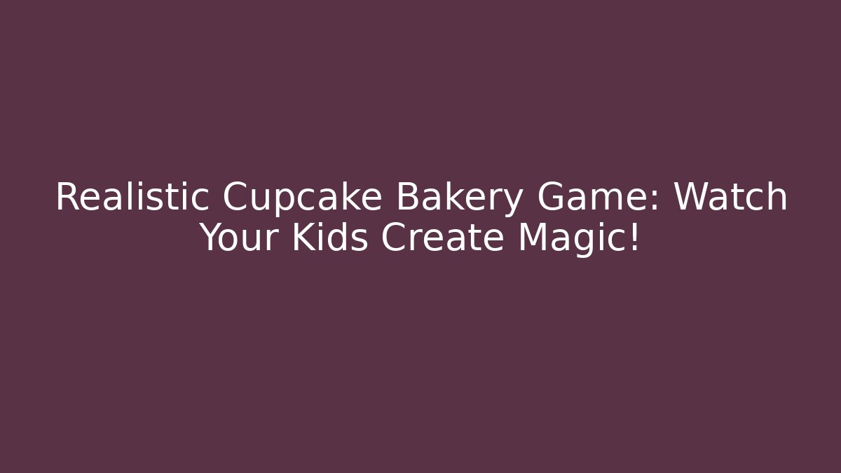 Realistic Cupcake Bakery Game: Watch Your Kids Create Magic!