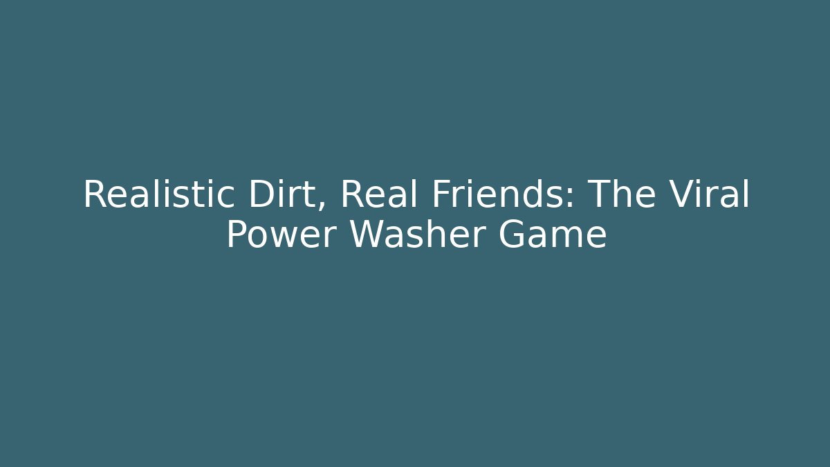 Realistic Dirt, Real Friends: The Viral Power Washer Game