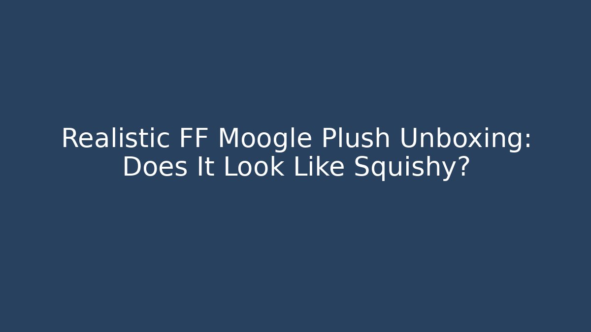 Realistic FF Moogle Plush Unboxing: Does It Look Like Squishy?