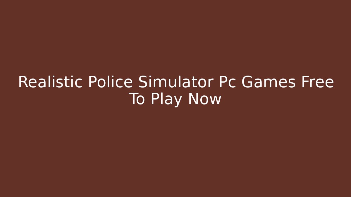 Realistic Police Simulator Pc Games Free To Play Now