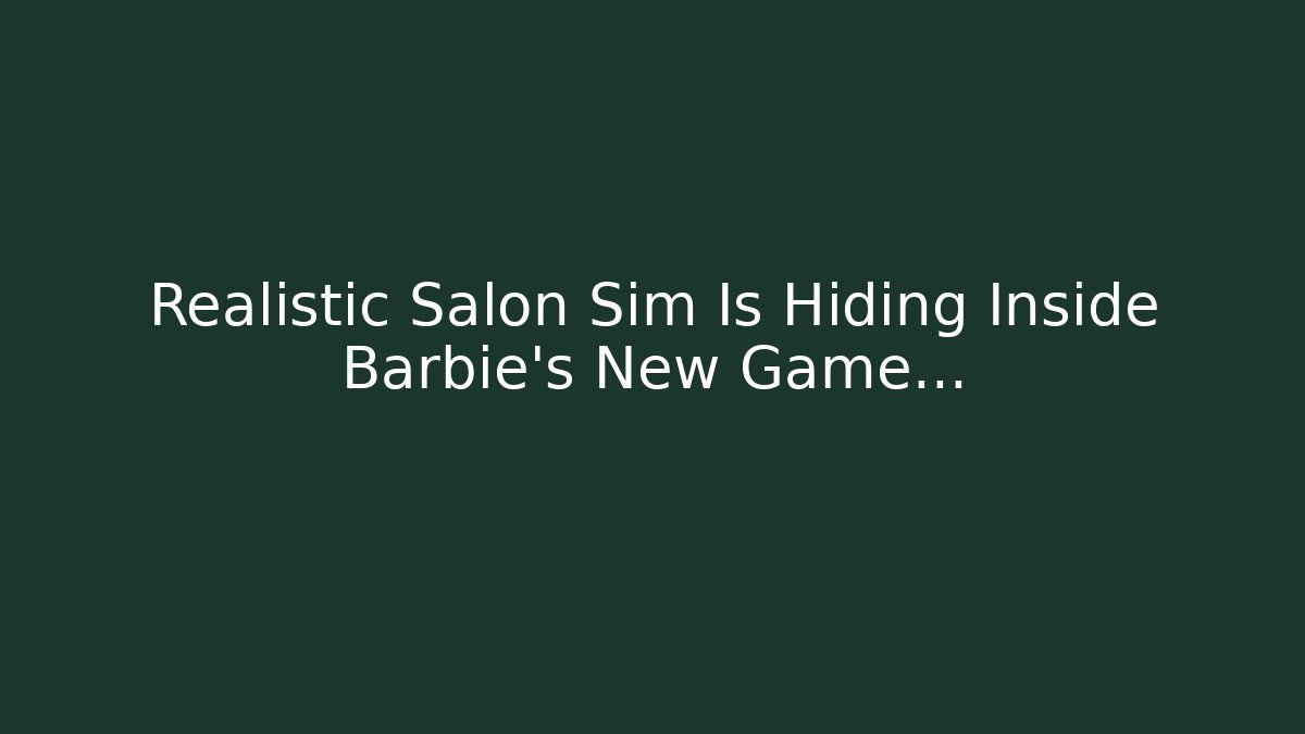 Realistic Salon Sim Is Hiding Inside Barbie’s New Game… - Critter Realm