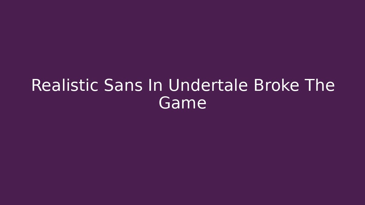 Realistic Sans In Undertale Broke The Game